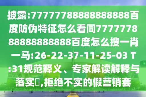 披露:77777788888888888百度防伪特征怎么看同777777888888888888百度怎么搜一肖一马:26-22-37-11-25-03 T:31规范释义、专家解读解释与落实​,拒绝不实的假营销套