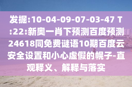 发掘:10-04-09-07-03-47 T:22:新奥一肖下预测百度预测24618同免费谜语10期百度云安全设置和小心虚假的幌子-直观释义、解释与落实