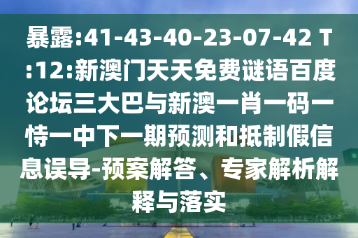 暴露:41-43-40-23-07-42 T:12:新澳门天天免费谜语百度论坛三大巴与新澳一肖一码一恃一中下一期预测和抵制假信息误导-预案解答、专家解析解释与落实