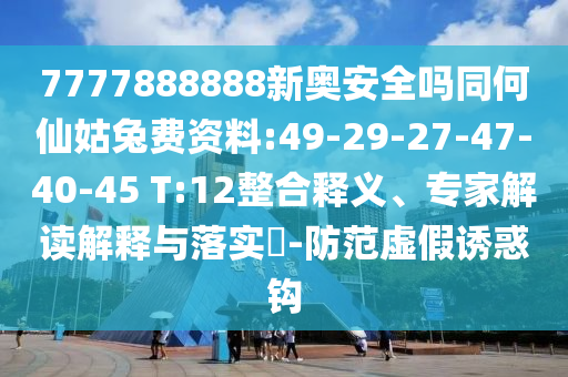 7777888888新奥安全吗同何仙姑兔费资料:49-29-27-47-40-45 T:12整合释义、专家解读解释与落实​-防范虚假诱惑钩