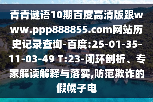 青青谜语10期百度高清版跟www.ppp888855.com网站历史记录查询-百度:25-01-35-11-03-49 T:23-闭环剖析、专家解读解释与落实,防范欺诈的假幌子电