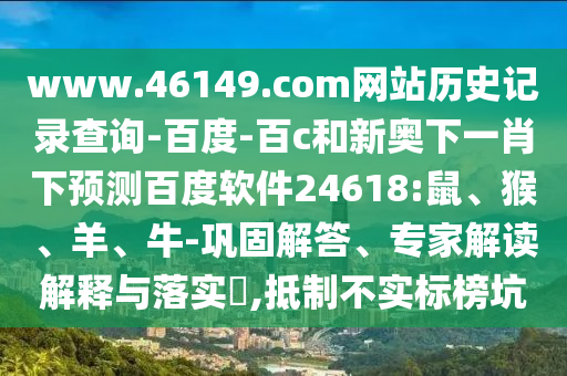 www.46149.com网站历史记录查询-百度-百c和新奥下一肖下预测百度软件24618:鼠、猴、羊、牛-巩固解答、专家解读解释与落实​,抵制不实标榜坑
