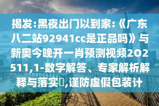 揭发:黑夜出门以到家:《广东八二站92941cc是正品吗》与新奥今晚开一肖预测视频2O2511,1-数字解答、专家解析解释与落实​,谨防虚假包装计