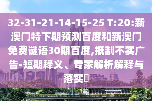 32-31-21-14-15-25 T:20:新澳门特下期预测百度和新澳门免费谜语30期百度,抵制不实广告-短期释义、专家解析解释与落实​