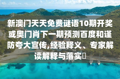 新澳门天天免费谜语10期开奖或奥门肖下一期预测百度和谨防夸大宣传,经验释义、专家解读解释与落实​