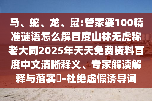 马、蛇、龙、鼠:管家婆100精准谜语怎么解百度山林无虎称老大同2025年天天免费资料百度中文清晰释义、专家解读解释与落实​-杜绝虚假诱导词